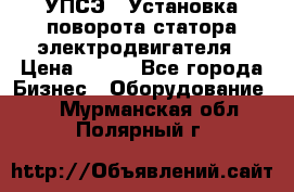 УПСЭ-1 Установка поворота статора электродвигателя › Цена ­ 111 - Все города Бизнес » Оборудование   . Мурманская обл.,Полярный г.